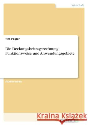 Die Deckungsbeitragsrechnung. Funktionsweise und Anwendungsgebiete Tim Vogler 9783346577962 Grin Verlag
