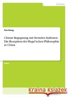 Chinas Begegnung mit fremden Kulturen. Die Rezeption der Hegel\'schen Philosophie in China Pan Deng 9783346716866