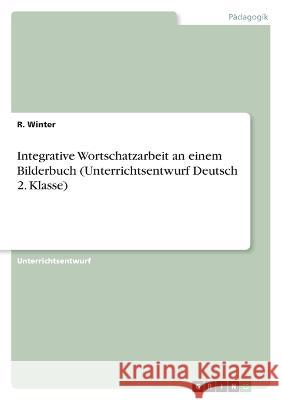 Integrative Wortschatzarbeit an einem Bilderbuch (Unterrichtsentwurf Deutsch 2. Klasse) R. Winter 9783346758835