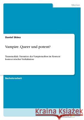 Vampire. Queer und potent?: Transmediale Narration des Vampirmythos im Kontext homoerotischer Verhältnisse Skina, Daniel 9783346775160