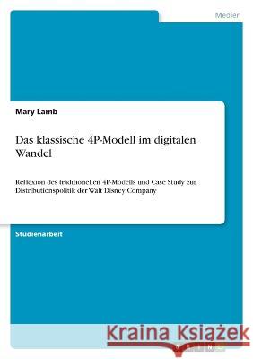 Das klassische 4P-Modell im digitalen Wandel: Reflexion des traditionellen 4P-Modells und Case Study zur Distributionspolitik der Walt Disney Company Mary Lamb 9783346907127