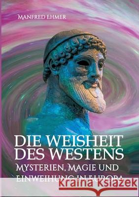 Die Weisheit des Westens: Mysterien, Magie und Einweihung in Europa Manfred Ehmer 9783347023277