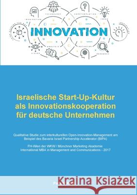 Israelische Start-Up-Kultur als Innovationskooperation für deutsche Unternehmen: Qualitative Studie zum interkulturellen Open-Innovation-Management am Kolb, Pascal 9783347088436