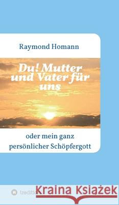Du! Mutter und Vater für uns: oder mein ganz persönlicher Schöpfergott Homann, Raymond 9783347175860