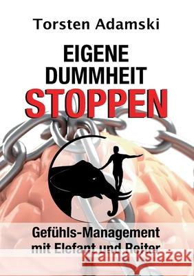 Eigene Dummheit stoppen: Gefühls-Management mit Elefant und Reiter Adamski, Torsten 9783347254145
