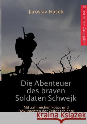 Die Abenteuer des braven Soldaten Schwejk: Illustrierte Ausgabe mit zahlreichen Fotos und Dokumenten der Zeitgeschichte Jaroslav Hasek 9783347305854