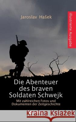 Die Abenteuer des braven Soldaten Schwejk: Illustrierte Ausgabe mit zahlreichen Fotos und Dokumenten der Zeitgeschichte Jaroslav Hasek 9783347305861