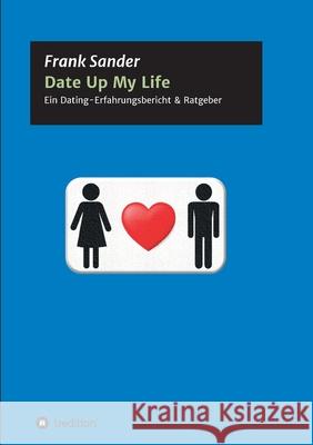 Date Up My Life: Ein Dating-Erfahrungsbericht & Ratgeber Frank Sander 9783347395404