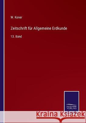 Zeitschrift für Allgemeine Erdkunde: 13. Band W Koner 9783375030285 Salzwasser-Verlag