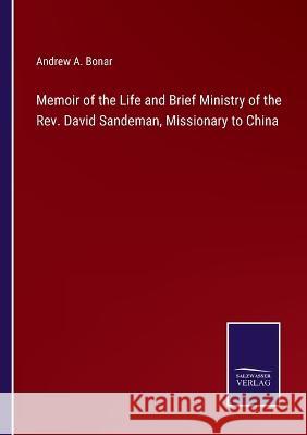 Memoir of the Life and Brief Ministry of the Rev. David Sandeman, Missionary to China Andrew a Bonar 9783375033323