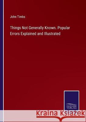 Things Not Generally Known. Popular Errors Explained and Illustrated John Timbs 9783375035143