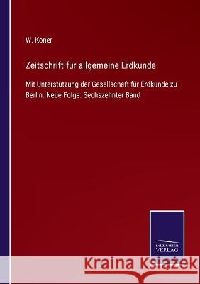 Zeitschrift für allgemeine Erdkunde: Mit Unterstützung der Gesellschaft für Erdkunde zu Berlin. Neue Folge. Sechszehnter Band W Koner 9783375037765 Salzwasser-Verlag
