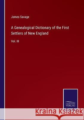 A Genealogical Dictionary of the First Settlers of New England: Vol. III James Savage 9783375041649