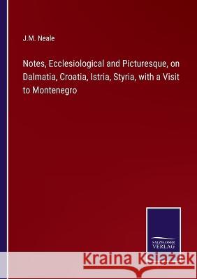 Notes, Ecclesiological and Picturesque, on Dalmatia, Croatia, Istria, Styria, with a Visit to Montenegro J M Neale 9783375042127 Salzwasser-Verlag