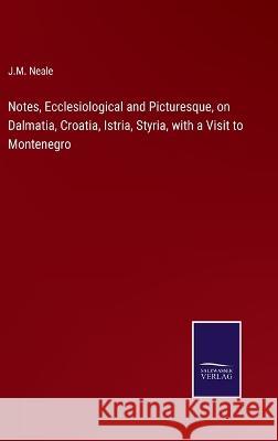 Notes, Ecclesiological and Picturesque, on Dalmatia, Croatia, Istria, Styria, with a Visit to Montenegro J M Neale 9783375042134 Salzwasser-Verlag