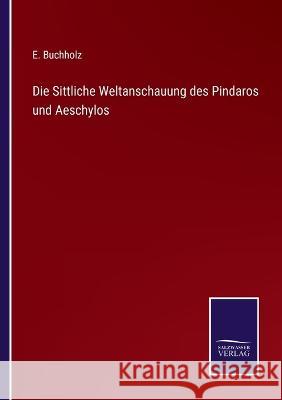 Die Sittliche Weltanschauung des Pindaros und Aeschylos E Buchholz 9783375053185