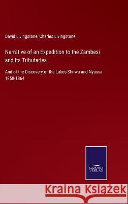 Narrative of an Expedition to the Zambesi and Its Tributaries: And of the Discovery of the Lakes Shirwa and Nyassa 1858-1864 David Livingstone Charles Livingstone  9783375068394