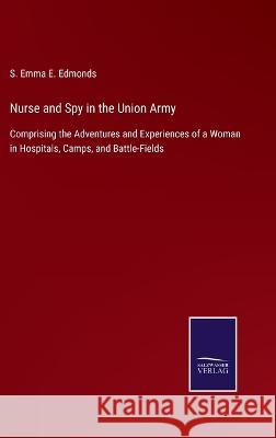 Nurse and Spy in the Union Army: Comprising the Adventures and Experiences of a Woman in Hospitals, Camps, and Battle-Fields S Emma E Edmonds 9783375068431 Salzwasser-Verlag
