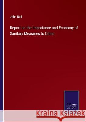 Report on the Importance and Economy of Sanitary Measures to Cities John Bell 9783375107727