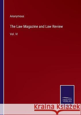 The Law Magazine and Law Review: Vol. VI Anonymous 9783375129248