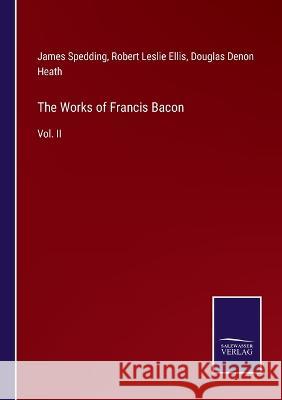 The Works of Francis Bacon: Vol. II Robert Leslie Ellis, James Spedding, Douglas Denon Heath 9783375130701
