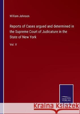 Reports of Cases argued and determined in the Supreme Court of Judicature in the State of New York: Vol. V William Johnson 9783375133641