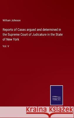 Reports of Cases argued and determined in the Supreme Court of Judicature in the State of New York: Vol. V William Johnson 9783375133658