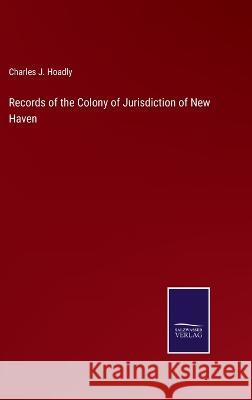 Records of the Colony of Jurisdiction of New Haven Charles J Hoadly   9783375153090