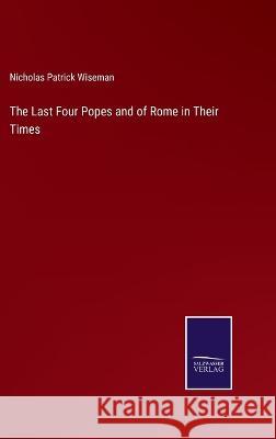 The Last Four Popes and of Rome in Their Times Nicholas Patrick Wiseman   9783375153595