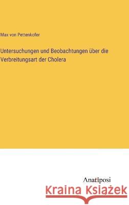 Untersuchungen und Beobachtungen ?ber die Verbreitungsart der Cholera Max Von Pettenkofer 9783382008574