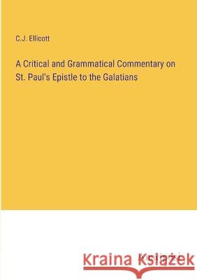 A Critical and Grammatical Commentary on St. Paul's Epistle to the Galatians C J Ellicott   9783382019365 Anatiposi Verlag