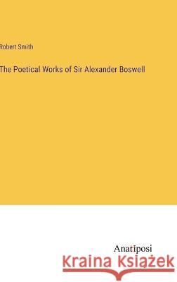 The Poetical Works of Sir Alexander Boswell Robert Smith 9783382107857