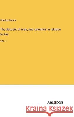 The descent of man, and selection in relation to sex: Vol. 1 Charles Darwin 9783382116811