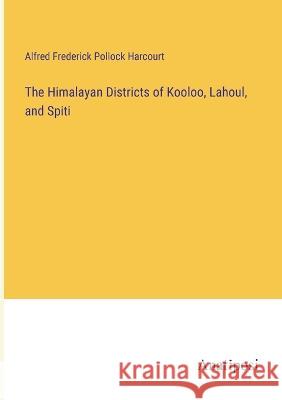 The Himalayan Districts of Kooloo, Lahoul, and Spiti Alfred Frederick Pollock Harcourt 9783382131180