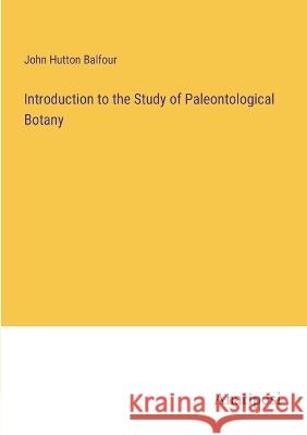 Introduction to the Study of Paleontological Botany John Hutton Balfour   9783382137502
