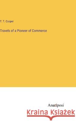 Travels of a Pioneer of Commerce T T Cooper   9783382140236 Anatiposi Verlag