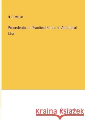 Precedents, or Practical Forms in Actions at Law H S McCall   9783382141943 Anatiposi Verlag
