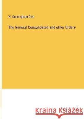 The General Consolidated and other Orders W Cunningham Glen   9783382142308 Anatiposi Verlag