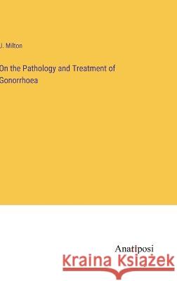 On the Pathology and Treatment of Gonorrhoea J Milton   9783382179458 Anatiposi Verlag