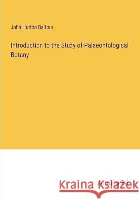 Introduction to the Study of Palaeontological Botany John Hutton Balfour   9783382188887