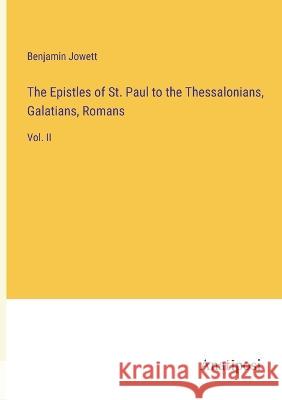 The Epistles of St. Paul to the Thessalonians, Galatians, Romans: Vol. II Benjamin Jowett 9783382300388