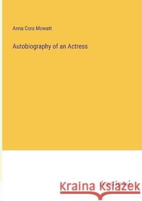 Autobiography of an Actress Anna Cora Mowatt 9783382303426