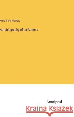 Autobiography of an Actress Anna Cora Mowatt 9783382303433