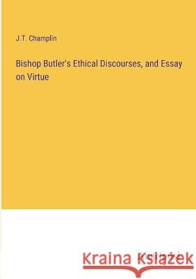 Bishop Butler\'s Ethical Discourses, and Essay on Virtue J. T. Champlin 9783382303808 Anatiposi Verlag