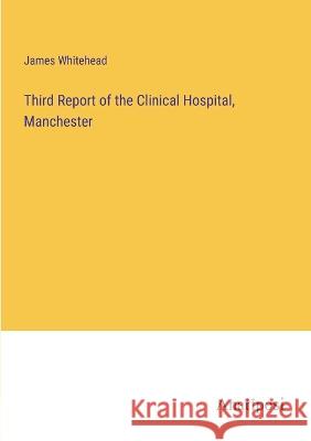 Third Report of the Clinical Hospital, Manchester James Whitehead 9783382304829