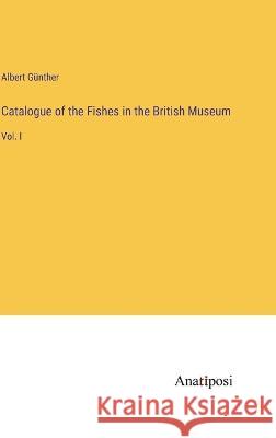 Catalogue of the Fishes in the British Museum: Vol. I Albert G?nther 9783382306731