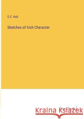 Sketches of Irish Character S C Hall   9783382315825 Anatiposi Verlag