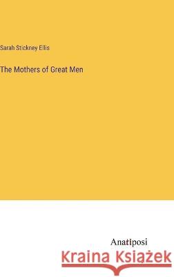The Mothers of Great Men Sarah Stickney Ellis   9783382318574