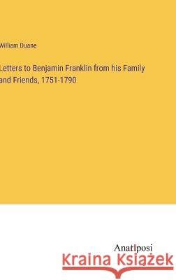 Letters to Benjamin Franklin from his Family and Friends, 1751-1790 William Duane   9783382318796