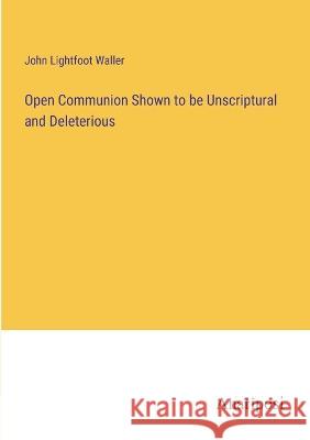 Open Communion Shown to be Unscriptural and Deleterious John Lightfoot Waller   9783382323585